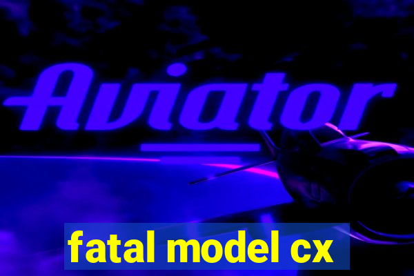 fatal model cx